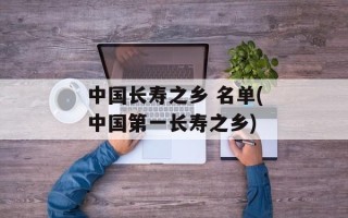 中国长寿之乡 名单(中国第一长寿之乡)