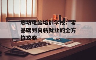 廊坊电脑培训学校：零基础到高薪就业的全方位攻略