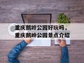 重庆鹅岭公园好玩吗，重庆鹅岭公园景点介绍