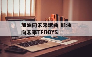 加油向未来歌曲 加油向未来TFBOYS