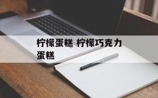 柠檬蛋糕 柠檬巧克力蛋糕