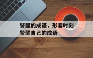 警醒的成语，形容时刻警醒自己的成语