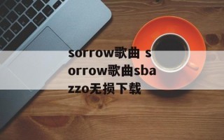sorrow歌曲 sorrow歌曲sbazzo无损下载