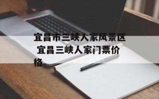 宜昌市三峡人家风景区 宜昌三峡人家门票价格