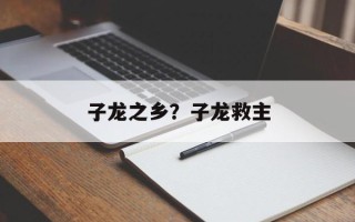子龙之乡？子龙救主