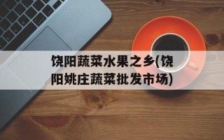 饶阳蔬菜水果之乡(饶阳姚庄蔬菜批发市场)