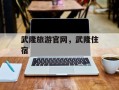武隆旅游官网，武隆住宿