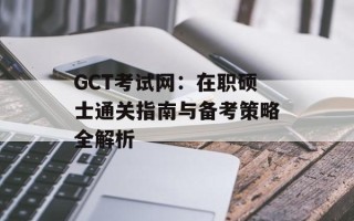 GCT考试网：在职硕士通关指南与备考策略全解析