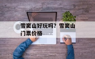 雪窦山好玩吗？雪窦山门票价格