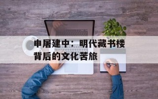 申屠建中：明代藏书楼背后的文化苦旅