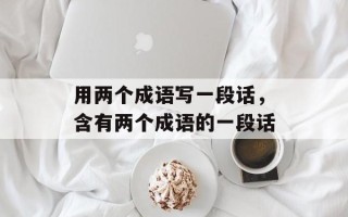 用两个成语写一段话，含有两个成语的一段话
