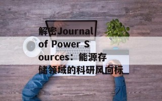 解密Journal of Power Sources：能源存储领域的科研风向标