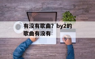 有没有歌曲？by2的歌曲有没有