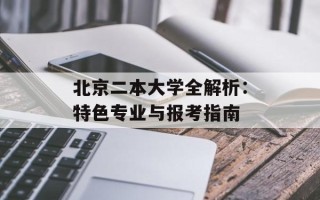 北京二本大学全解析：特色专业与报考指南