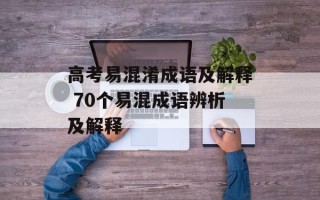 高考易混淆成语及解释 70个易混成语辨析及解释