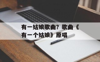 有一姑娘歌曲？歌曲《有一个姑娘》原唱