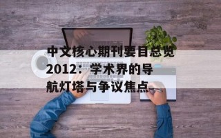 中文核心期刊要目总览2012：学术界的导航灯塔与争议焦点