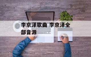 李京泽歌曲 李京泽全部音源