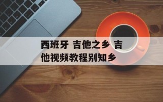 西班牙 吉他之乡 吉他视频教程别知乡