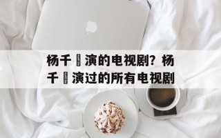 杨千嬅演的电视剧？杨千嬅演过的所有电视剧