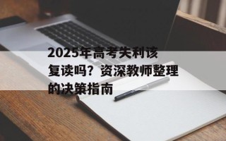 2025年高考失利该复读吗？资深教师整理的决策指南