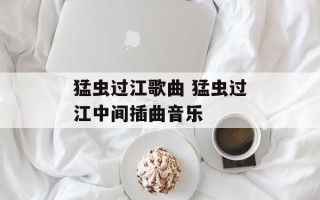 猛虫过江歌曲 猛虫过江中间插曲音乐