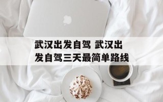 武汉出发自驾 武汉出发自驾三天最简单路线