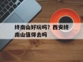 终南山好玩吗？西安终南山值得去吗