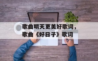 歌曲明天更美好歌词，歌曲《好日子》歌词