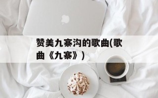 赞美九寨沟的歌曲(歌曲《九寨》)