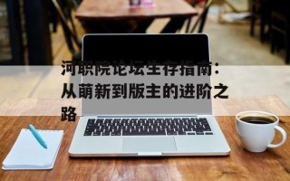 河职院论坛生存指南：从萌新到版主的进阶之路