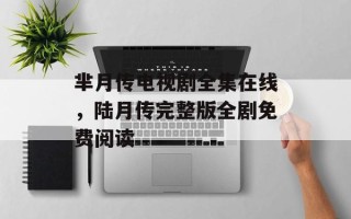 芈月传电视剧全集在线，陆月传完整版全剧免费阅读