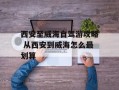 西安至威海自驾游攻略 从西安到威海怎么最划算