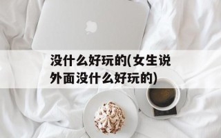 没什么好玩的(女生说外面没什么好玩的)