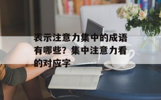 表示注意力集中的成语有哪些？集中注意力看的对应字