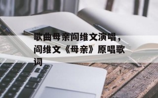 歌曲母亲阎维文演唱，阎维文《母亲》原唱歌词