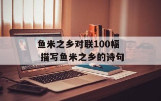 鱼米之乡对联100幅 描写鱼米之乡的诗句