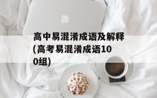 高中易混淆成语及解释(高考易混淆成语100组)