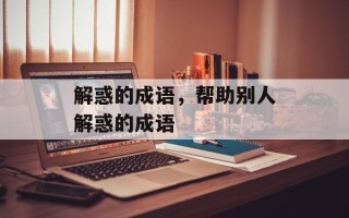 解惑的成语，帮助别人解惑的成语