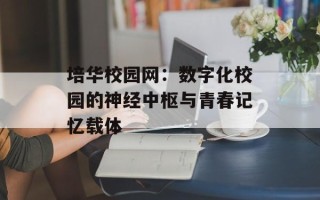 培华校园网：数字化校园的神经中枢与青春记忆载体