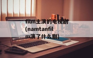 film主演的电视剧(namtanfilm演了什么剧)