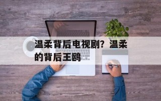 温柔背后电视剧？温柔的背后王鸥