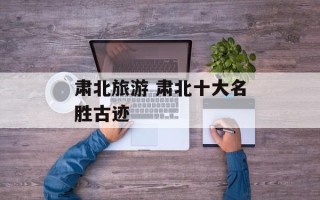 肃北旅游 肃北十大名胜古迹