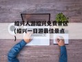绍兴人游绍兴免费景区(绍兴一日游最佳景点)