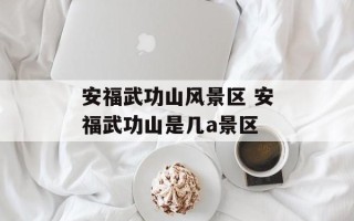 安福武功山风景区 安福武功山是几a景区