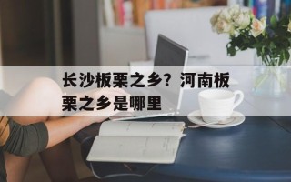 长沙板栗之乡？河南板栗之乡是哪里