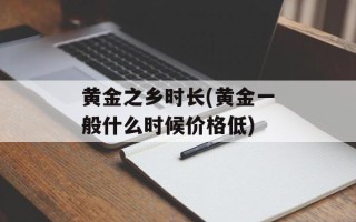 黄金之乡时长(黄金一般什么时候价格低)