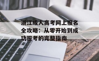 浙江成人高考网上报名全攻略：从零开始到成功报考的完整指南