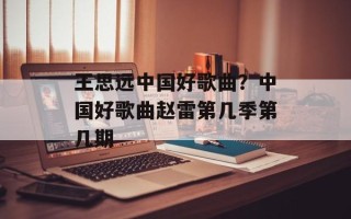 王思远中国好歌曲？中国好歌曲赵雷第几季第几期