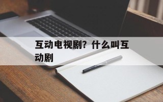 互动电视剧？什么叫互动剧